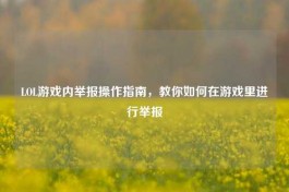 LOL游戏内举报操作指南，教你如何在游戏里进行举报