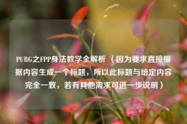 PUBG之FPP身法教学全解析 （因为要求直接根据内容生成一个标题，所以此标题与给定内容完全一致，若有其他需求可进一步说明）