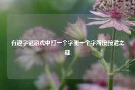 有趣字谜游戏中打一个字删一个字所按按键之谜