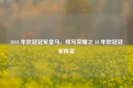 2018 年欧冠冠军皇马，续写荣耀之 18 年欧冠冠军阵容