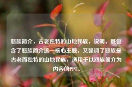 怒族简介，古老独特的山地民族，说明，既包含了怒族简介这一核心主题，又强调了怒族是古老而独特的山地民族，适用于以怒族简介为内容的PPT。
