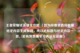 王者荣耀试英雄全攻略 （因为你要求直接根据给定内容生成标题，所以此标题与给定内容一致，若有其他需求可再补充说明）