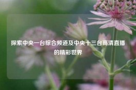 探索中央一台综合频道及中央十三台高清直播的精彩世界