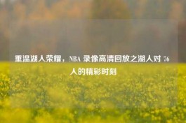 重温湖人荣耀，NBA 录像高清回放之湖人对 76 人的精彩时刻