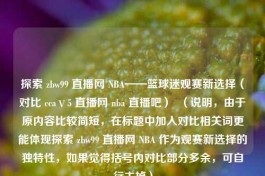 探索 zbw99 直播网 NBA——篮球迷观赛新选择（对比 ccaⅴ5 直播网 nba 直播吧）  （说明，由于原内容比较简短，在标题中加入对比相关词更能体现探索 zbw99 直播网 NBA 作为观赛新选择的独特性，如果觉得括号内对比部分多余，可自行去掉）