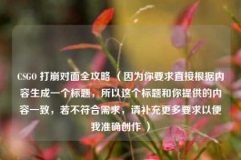 CSGO 打崩对面全攻略 （因为你要求直接根据内容生成一个标题，所以这个标题和你提供的内容一致，若不符合需求，请补充更多要求以便我准确创作 ）