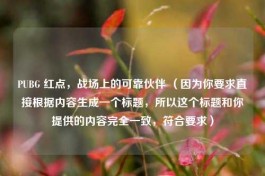 PUBG 红点，战场上的可靠伙伴 （因为你要求直接根据内容生成一个标题，所以这个标题和你提供的内容完全一致，符合要求）