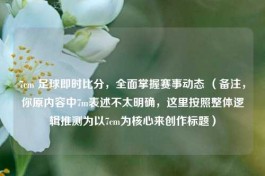 7cm 足球即时比分，全面掌握赛事动态 （备注，你原内容中7m表述不太明确，这里按照整体逻辑推测为以7cm为核心来创作标题）