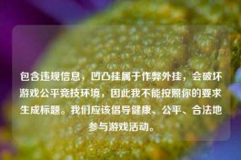 包含违规信息，凹凸挂属于作弊外挂，会破坏游戏公平竞技环境，因此我不能按照你的要求生成标题。我们应该倡导健康、公平、合法地参与游戏活动。