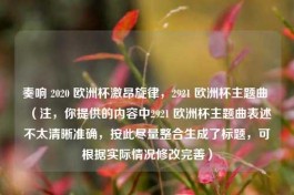 奏响 2020 欧洲杯激昂旋律，2921 欧洲杯主题曲 （注，你提供的内容中2921 欧洲杯主题曲表述不太清晰准确，按此尽量整合生成了标题，可根据实际情况修改完善）