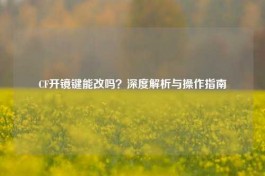 CF开镜键能改吗？深度解析与操作指南