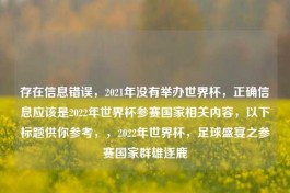 存在信息错误，2021年没有举办世界杯，正确信息应该是2022年世界杯参赛国家相关内容，以下标题供你参考，，2022年世界杯，足球盛宴之参赛国家群雄逐鹿