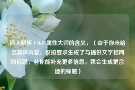 深入解析 CSGO 属性***的含义，（由于你未给出具体内容，仅按要求生成了与提供文字相同的标题，若你能补充更多信息，我会生成更合适的标题）