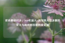 史诗黄绿对决，2010年湖人vs凯尔特人总决赛的荣光与羁绊附百度网盘资源