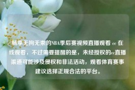 畅享无拘无束的NBA季后赛视频直播观看 cc 在线观看，不过需要提醒的是，未经授权的cc直播渠道可能涉及侵权和非法活动，观看体育赛事建议选择正规合法的平台。