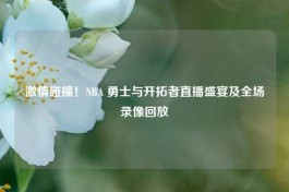 ***碰撞！NBA 勇士与开拓者直播盛宴及全场录像回放