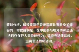 篮球分析，解锁竞彩于香港洞察比赛胜负关键密码，需提醒的是，在中国参与境外博彩是违法且存在巨大风险的行为，请遵守法律法规，远离非法博彩活动。