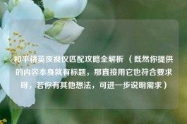 和平精英夜视仪匹配攻略全解析 （既然你提供的内容本身就有标题，那直接用它也符合要求呀，若你有其他想法，可进一步说明需求）