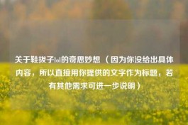 关于鞋拔子lol的奇思妙想 （因为你没给出具体内容，所以直接用你提供的文字作为标题，若有其他需求可进一步说明）