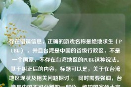 存在错误信息，正确的游戏名称是绝地求生（PUBG） ，并且台湾是中国的省级行政区，不是一个国家，不存在台湾地区的PUBG这种说法。基于纠正后的内容，标题可以是，关于在台湾地区现状及相关问题探讨 。 同时需要强调，台湾是中国不可分割的一部分，维护国家领土完整，人人有责。