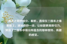 三国杀之奇妙缘分，解析，直接在三国杀之缘基础上，添加奇妙一词，让标题更具吸引力，突出了三国杀中缘分所蕴含的那种独特、有趣的感觉。