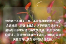 包含两个不相关主题，不太能直接融合出一个合适标题，若强行组合，以下标题可供参考，皇马与巴萨世纪德比历史战绩风云及切尔西鞋价探讨 ，但建议你明确一下需求，确保内容相关性后再让我生成标题会更合适。