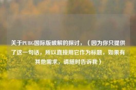 关于PUBG国际版破解的探讨，（因为你只提供了这一句话，所以直接用它作为标题，如果有其他需求，请随时告诉我）