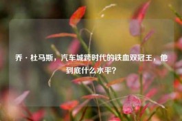 乔·杜马斯，汽车城跨时代的铁血双冠王，他到底什么水平？