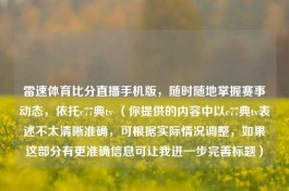 雷速体育比分直播手机版，随时随地掌握赛事动态，依托c77典tv （你提供的内容中以c77典tv表述不太清晰准确，可根据实际情况调整，如果这部分有更准确信息可让我进一步完善标题）