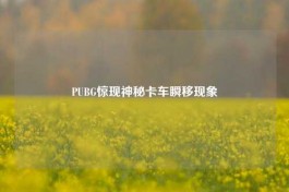 PUBG惊现神秘卡车瞬移现象