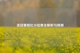 亚冠赛程比分结果全解析与预测