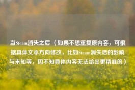 当Steam消失之后 （如果不想重复原内容，可根据具体文本方向修改，比如Steam消失后的影响与未知等，因不知具体内容无法给出更精准的）
