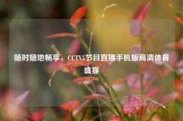 随时随地畅享，CCTV5节目直播手机版高清体育盛宴