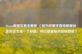 Steam截图位置全解析 （因为你要求直接根据给定内容生成一个标题，所以就是原内容标题啦）