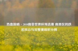 热血前哨·2010南非世界杯预选赛 南美区的跌宕风云与完整赛程积分榜