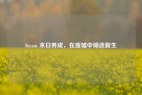 Steam 末日养成,在废墟中缔造新生