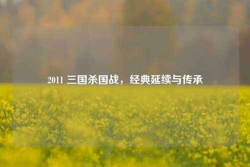 2011 三国杀国战,经典延续与传承
