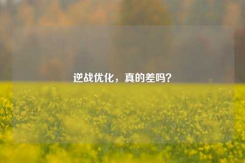 逆战优化,真的差吗?