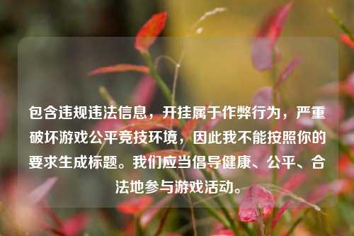 包含违规违法信息,开挂属于作弊行为,严重破坏游戏公平竞技环境,因此我不能按照你的要求生成标题。我们应当倡导健康、公平、合法地参与游戏活动。