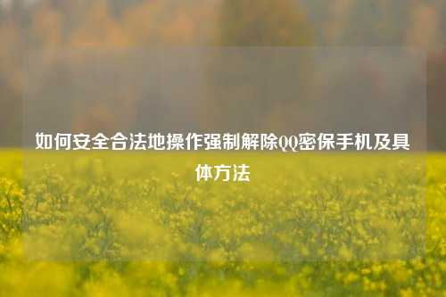 如何安全合法地操作强制解除 密保手机及具体