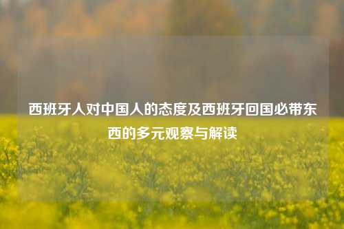 西班牙人对中国人的态度及西班牙回国必带东西的多元观察与解读