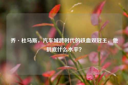 乔·杜马斯,汽车城跨时代的铁血双冠王,他到底什么水平?